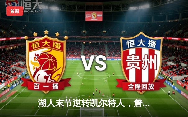 湖人末节逆转凯尔特人，詹姆斯关键三分锁定胜局