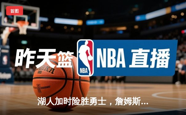 湖人加时险胜勇士，詹姆斯三双浓眉关键封盖锁定胜局