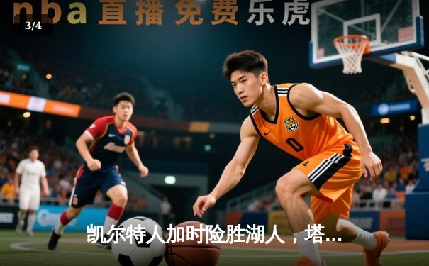 凯尔特人加时险胜湖人，塔图姆狂砍41分率队捍卫主场 - 3