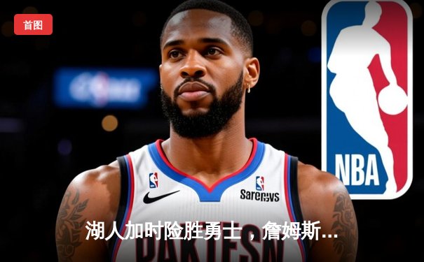 湖人加时险胜勇士，詹姆斯三双率队晋级西部决赛