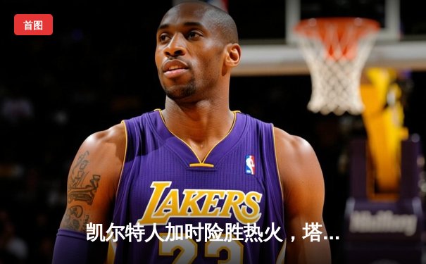 凯尔特人加时险胜热火，塔图姆狂砍44分带队逆转
