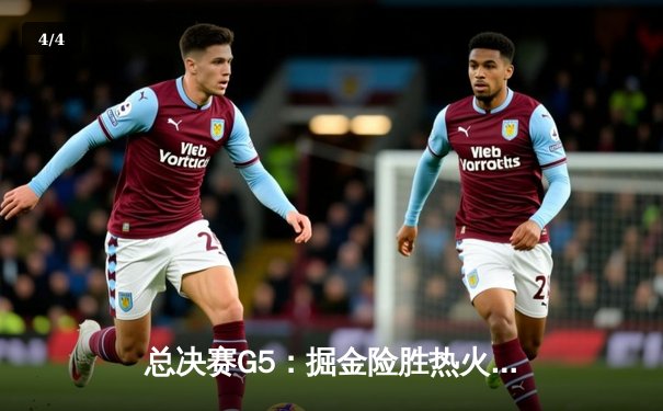 总决赛G5：掘金险胜热火夺赛点，约基奇狂砍30+20+10创历史纪录 - 4