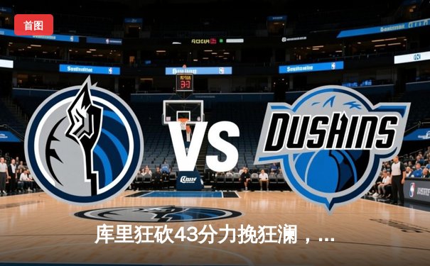 库里狂砍43分力挽狂澜，勇士加时险胜湖人锁定季后赛席位