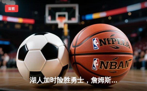 湖人加时险胜勇士，詹姆斯关键三分锁定胜局