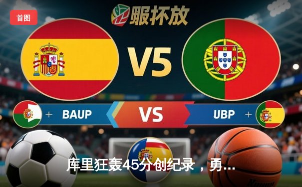 库里狂轰45分创纪录，勇士加时险胜绿军重返联盟第一