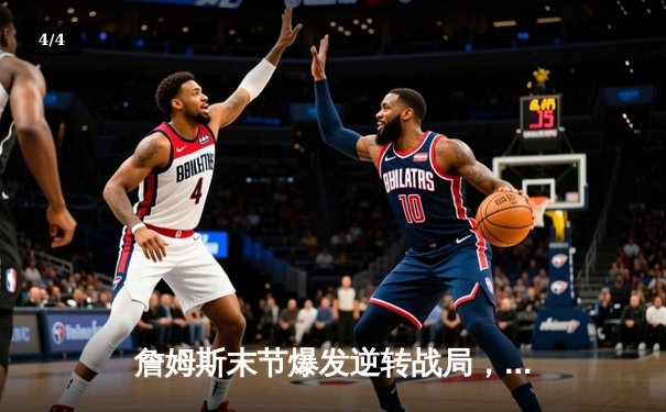 詹姆斯末节爆发逆转战局，湖人主场险胜勇士延续季后赛希望 - 4