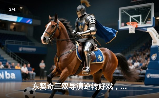 东契奇三双导演逆转好戏，独行侠加时险胜凯尔特人迎赛季关键胜仗 - 2