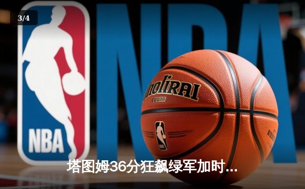塔图姆36分狂飙绿军加时险胜勇士，库里空砍43分难挽败局 - 3