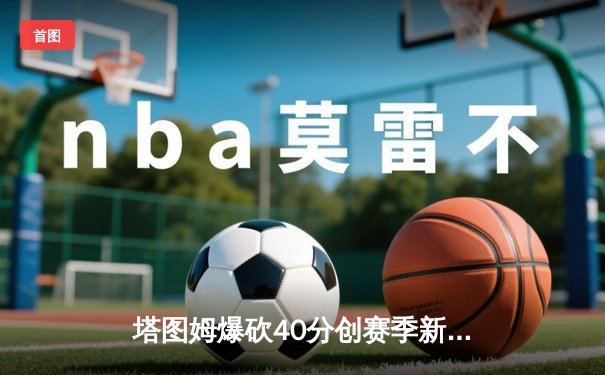 塔图姆爆砍40分创赛季新高，凯尔特人加时险胜76人锁定大西洋赛区头名