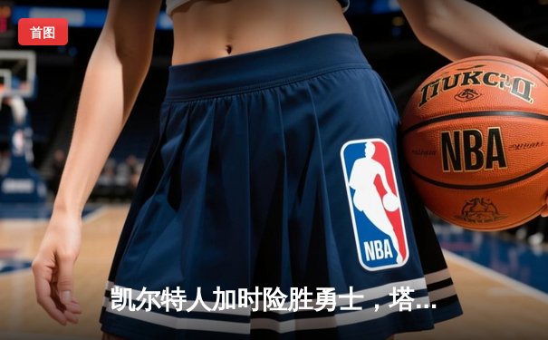 凯尔特人加时险胜勇士，塔图姆44分创赛季新高