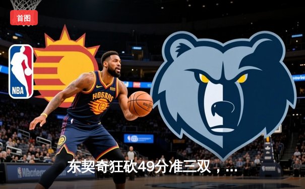 东契奇狂砍49分准三双，独行侠加时险胜篮网迎五连胜