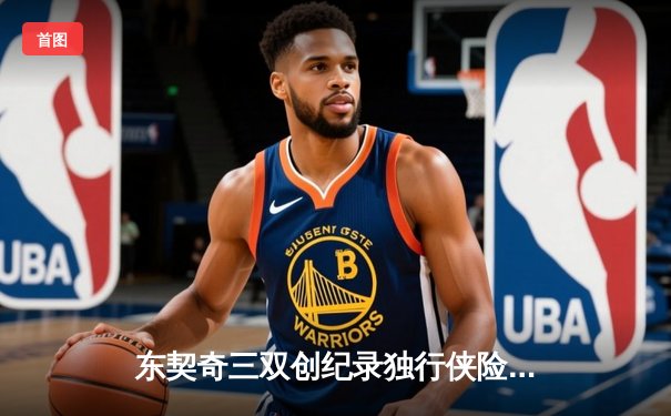 东契奇三双创纪录独行侠险胜勇士，欧文关键三分锁定胜局