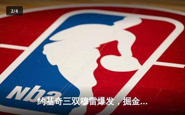 约基奇三双穆雷爆发，掘金险胜森林狼夺赛点，总比分3-2领先 - 2