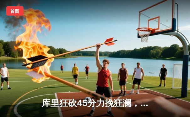 库里狂砍45分力挽狂澜，勇士加时险胜凯尔特人，总决赛悬念再起