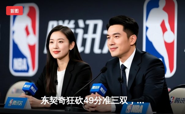 东契奇狂砍49分准三双，独行侠加时险胜篮网迎五连胜