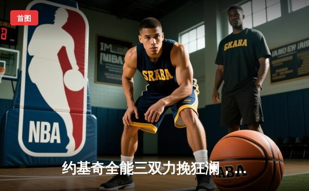 约基奇全能三双力挽狂澜，掘金加时险胜湖人锁定西部半决赛席位