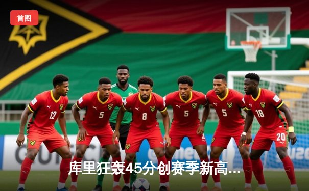 库里狂轰45分创赛季新高，勇士加时险胜凯尔特人延续主场不败神话